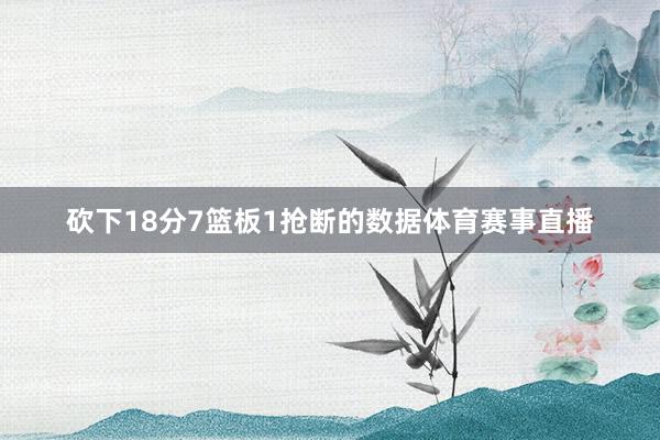 砍下18分7篮板1抢断的数据体育赛事直播