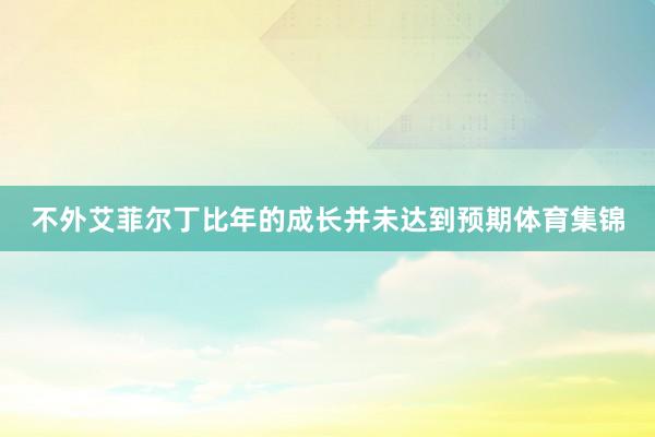 不外艾菲尔丁比年的成长并未达到预期体育集锦