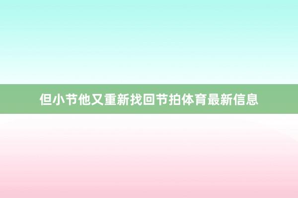 但小节他又重新找回节拍体育最新信息