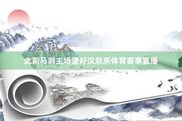 此前马刺主场遭好汉双杀体育赛事直播