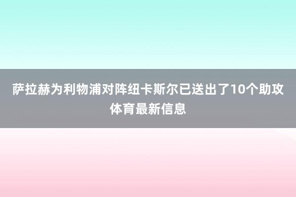 萨拉赫为利物浦对阵纽卡斯尔已送出了10个助攻体育最新信息