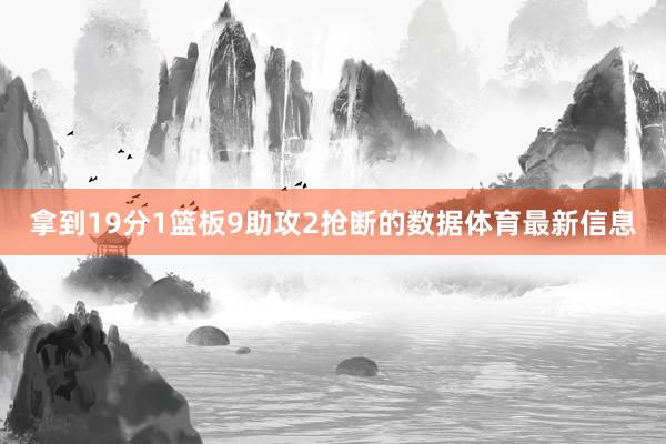 拿到19分1篮板9助攻2抢断的数据体育最新信息
