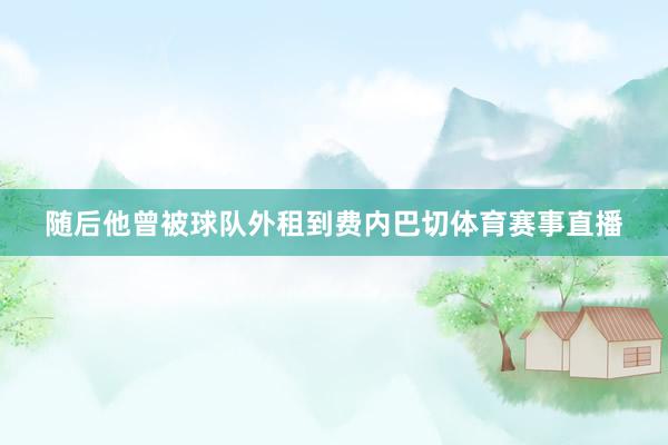 随后他曾被球队外租到费内巴切体育赛事直播