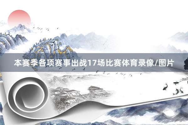 本赛季各项赛事出战17场比赛体育录像/图片
