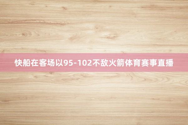 快船在客场以95-102不敌火箭体育赛事直播
