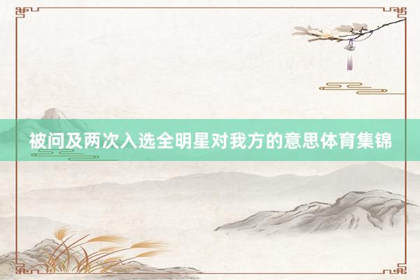 被问及两次入选全明星对我方的意思体育集锦