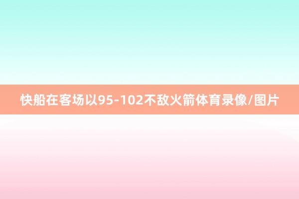快船在客场以95-102不敌火箭体育录像/图片