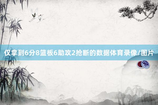 仅拿到6分8篮板6助攻2抢断的数据体育录像/图片