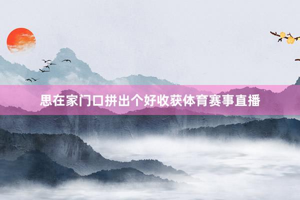 思在家门口拼出个好收获体育赛事直播
