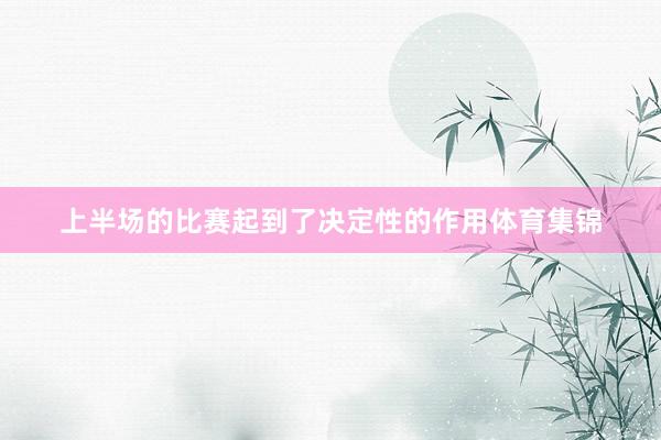 上半场的比赛起到了决定性的作用体育集锦