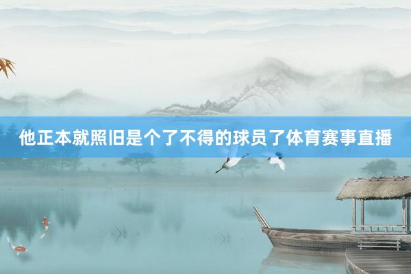他正本就照旧是个了不得的球员了体育赛事直播