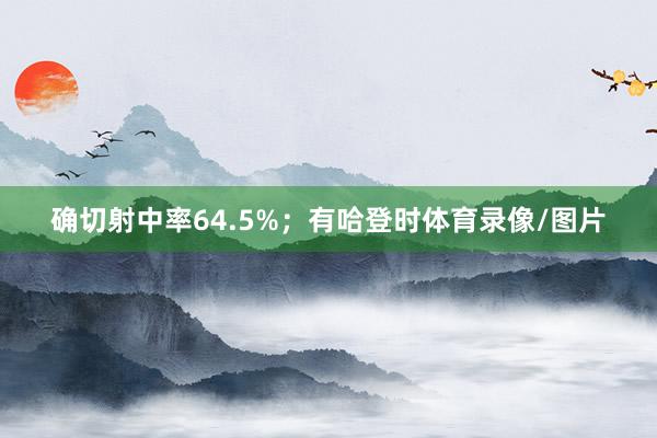 确切射中率64.5%；有哈登时体育录像/图片