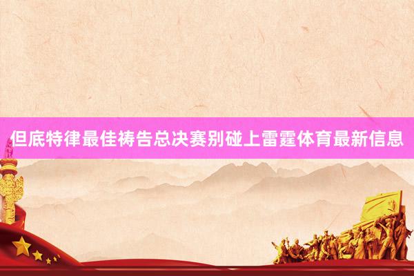 但底特律最佳祷告总决赛别碰上雷霆体育最新信息