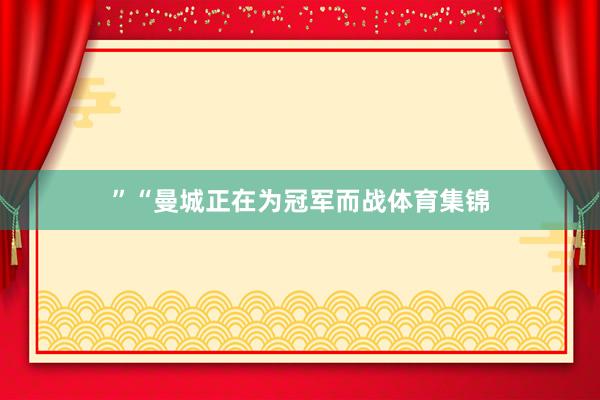 ”“曼城正在为冠军而战体育集锦
