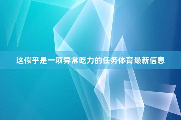 这似乎是一项异常吃力的任务体育最新信息