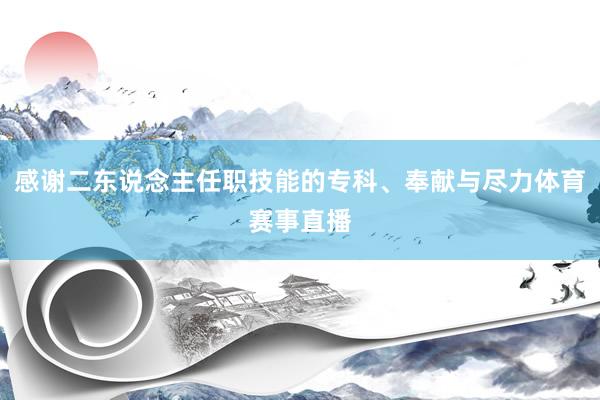 感谢二东说念主任职技能的专科、奉献与尽力体育赛事直播