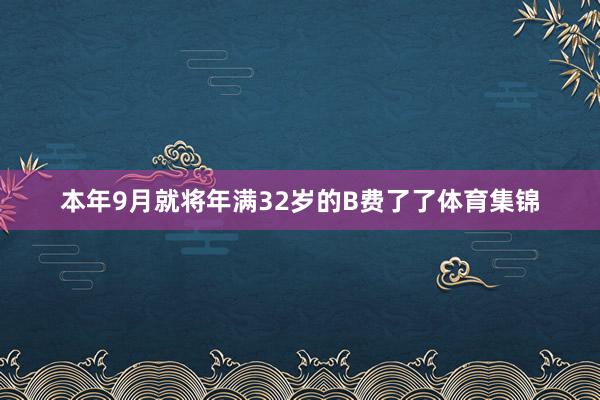本年9月就将年满32岁的B费了了体育集锦
