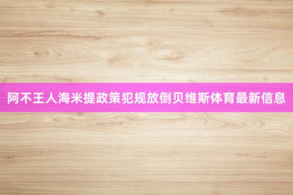 阿不王人海米提政策犯规放倒贝维斯体育最新信息