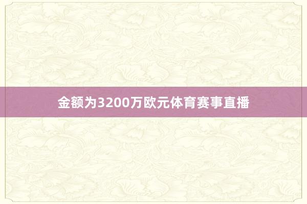金额为3200万欧元体育赛事直播