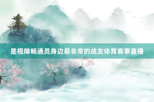 是视障畅通员身边最非常的战友体育赛事直播
