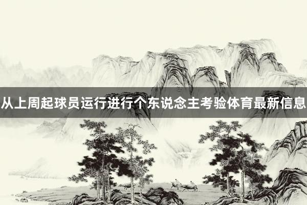 从上周起球员运行进行个东说念主考验体育最新信息