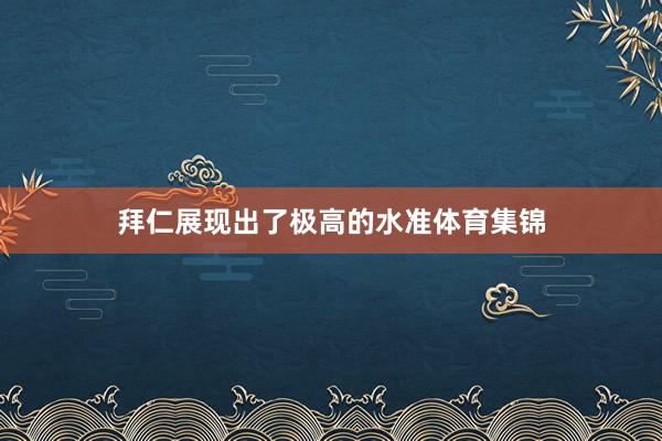 拜仁展现出了极高的水准体育集锦