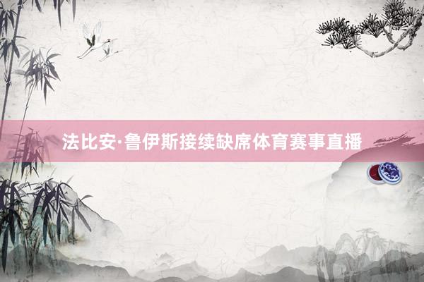 法比安·鲁伊斯接续缺席体育赛事直播