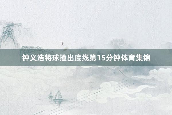 钟义浩将球撞出底线第15分钟体育集锦