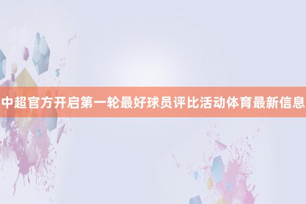 中超官方开启第一轮最好球员评比活动体育最新信息