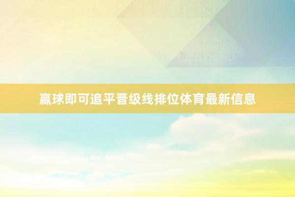 赢球即可追平晋级线排位体育最新信息