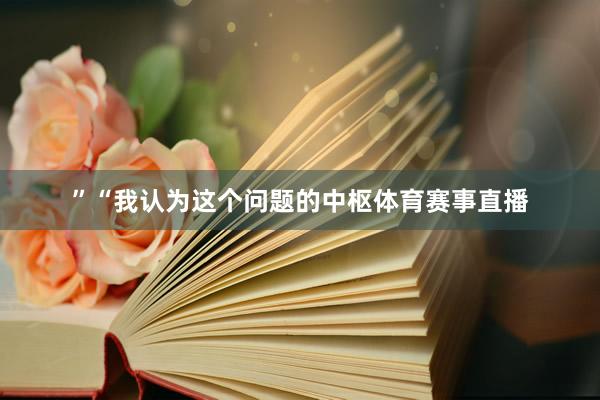 ”“我认为这个问题的中枢体育赛事直播