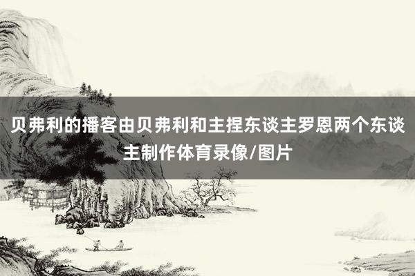 贝弗利的播客由贝弗利和主捏东谈主罗恩两个东谈主制作体育录像/图片