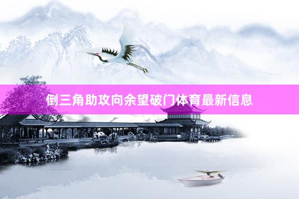 倒三角助攻向余望破门体育最新信息