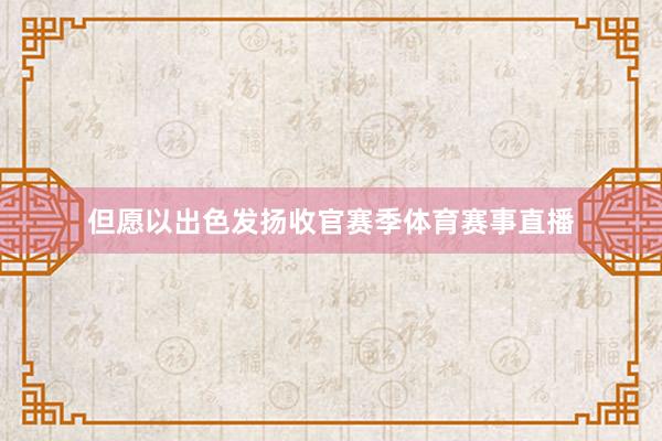但愿以出色发扬收官赛季体育赛事直播