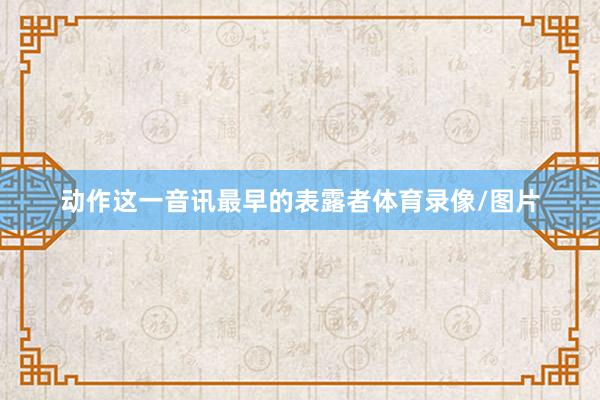 动作这一音讯最早的表露者体育录像/图片