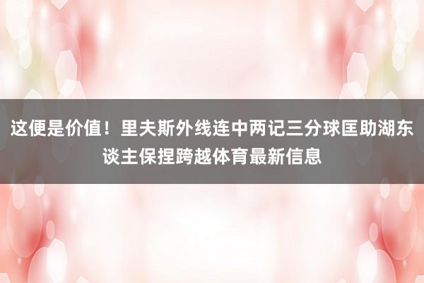 这便是价值！里夫斯外线连中两记三分球匡助湖东谈主保捏跨越体育最新信息