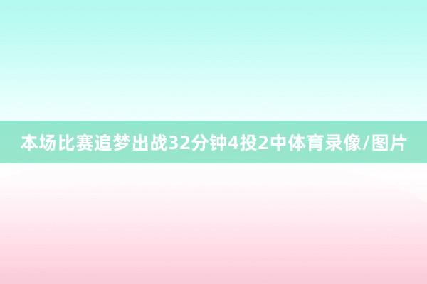 本场比赛追梦出战32分钟4投2中体育录像/图片