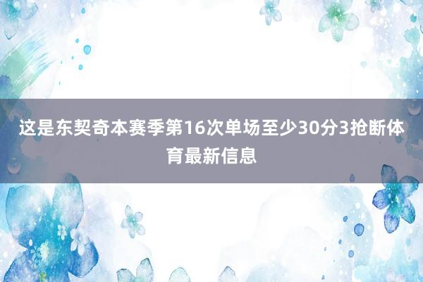 这是东契奇本赛季第16次单场至少30分3抢断体育最新信息