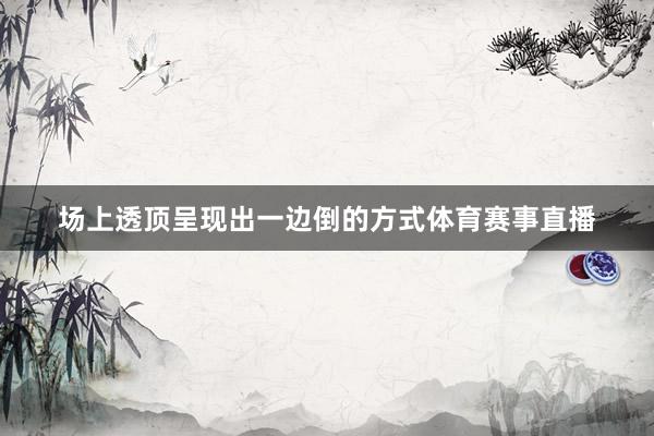 场上透顶呈现出一边倒的方式体育赛事直播