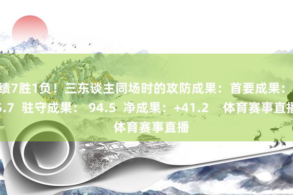 战绩7胜1负！三东谈主同场时的攻防成果：首要成果：135.7  驻守成果： 94.5  净成果：+41.2    体育赛事直播