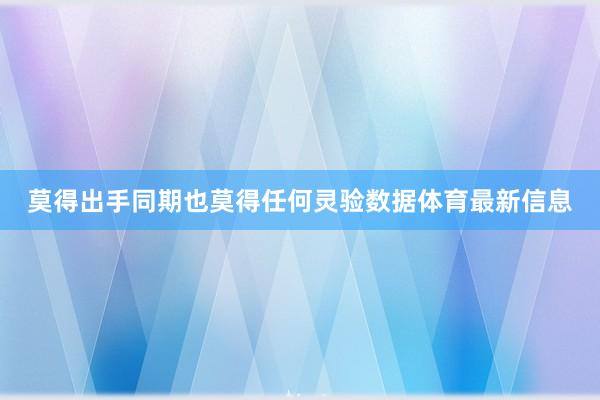 莫得出手同期也莫得任何灵验数据体育最新信息