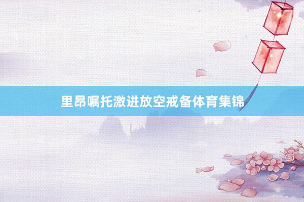 里昂嘱托激进放空戒备体育集锦