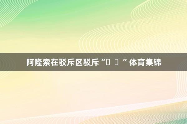 阿隆索在驳斥区驳斥“❤️”体育集锦
