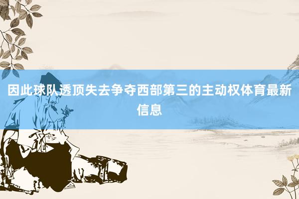 因此球队透顶失去争夺西部第三的主动权体育最新信息