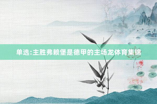 单选:主胜　　　　弗赖堡是德甲的主场龙体育集锦