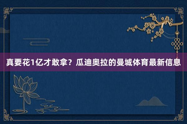 真要花1亿才敢拿?瓜迪奥拉的曼城体育最新信息