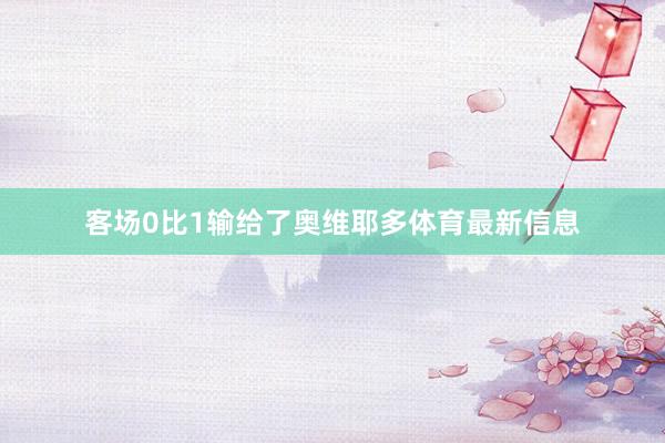 客场0比1输给了奥维耶多体育最新信息