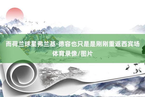 而荷兰球星弗兰基·德容也只是是刚刚重返西宾场体育录像/图片