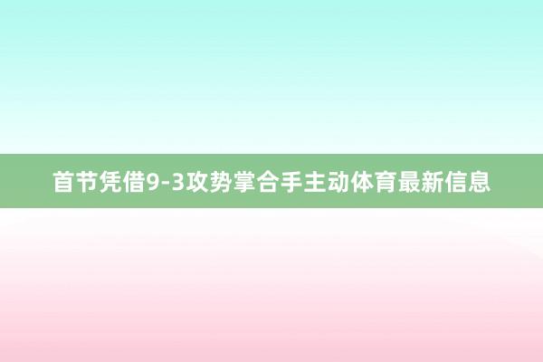 首节凭借9-3攻势掌合手主动体育最新信息