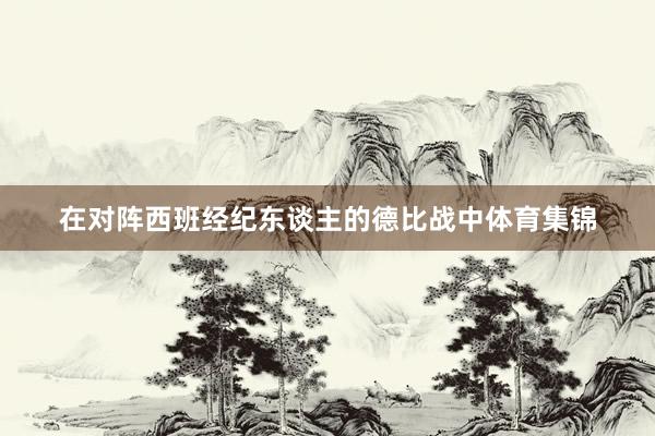 在对阵西班经纪东谈主的德比战中体育集锦
